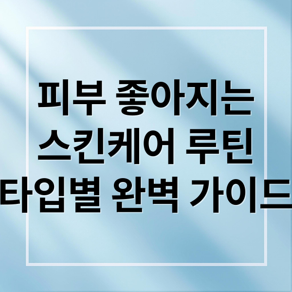 피부 좋아지는
스킨케어 루틴
타입별 완벽 가이드 (피부 좋아지는 스킨케어 루틴)