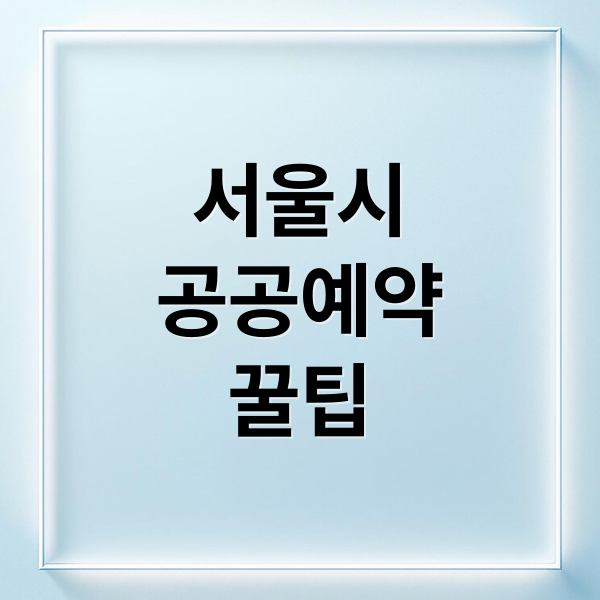 서울시
공공예약
꿀팁 (서울시 공공서비스예약)