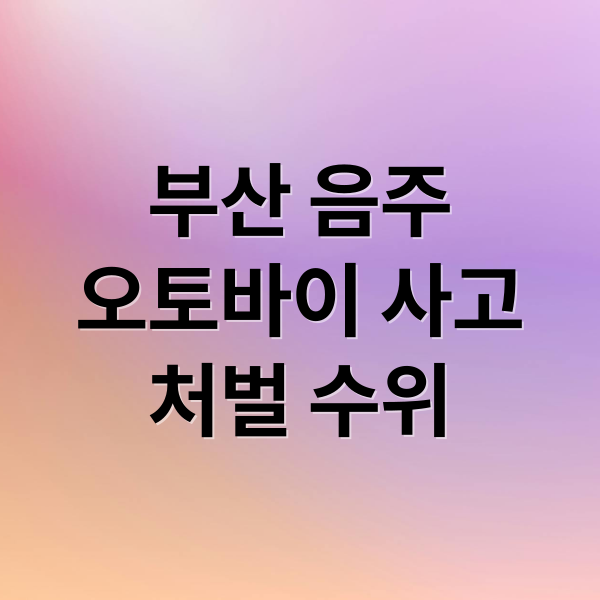 부산 음주
오토바이 사고
처벌 수위 (부산 음주 오토바이 사고)