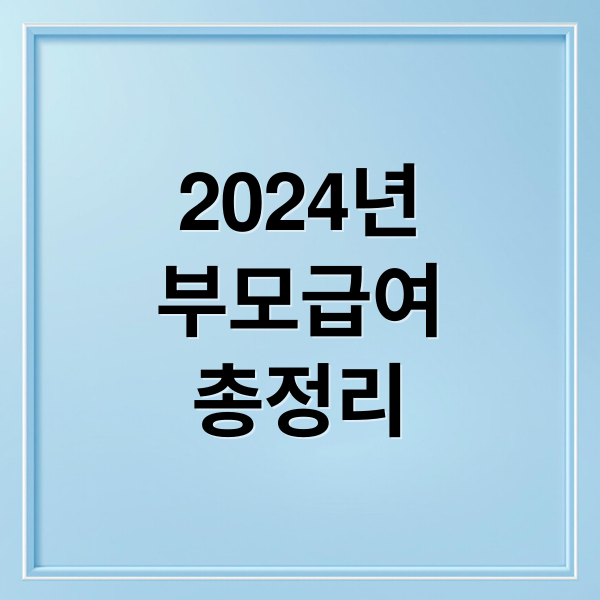 2024년
부모급여
총정리 (부모 급여)