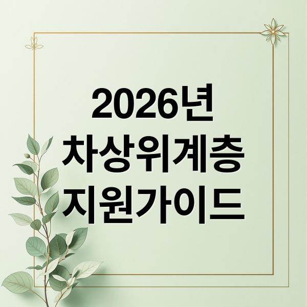 2026년
차상위계층
지원가이드 (차상위계층 혜택 신청 쉽게 이해하는 가이드)