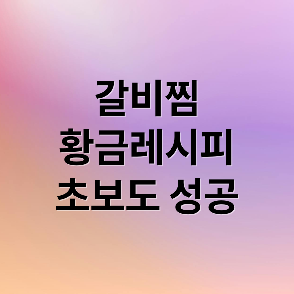 갈비찜 황금레시피 초보도 성공 (갈비찜 쉽고 맛있게 만드는법)
