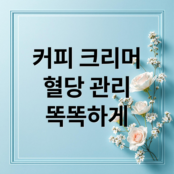 커피 크리머
혈당 관리
똑똑하게 (커피 크리머 칼로리 혈당지수)