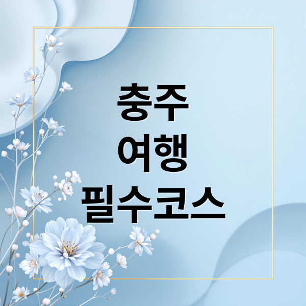 충주
여행
필수코스 (충주 가볼만한곳 베스트10)