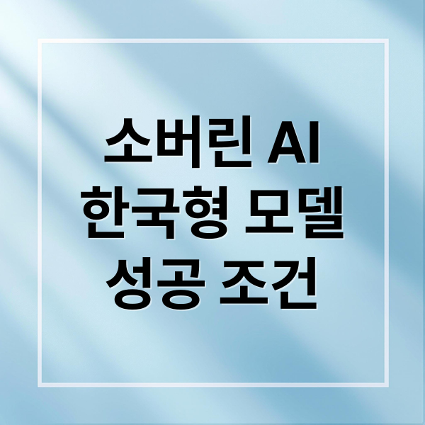 소버린 AI
한국형 모델
성공 조건 (Sovereign AI)