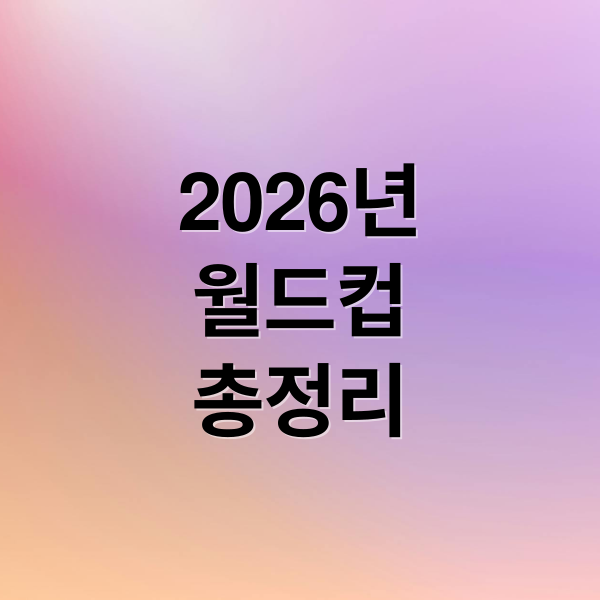 2026년
월드컵
총정리 (2026 월드컵 일정표)