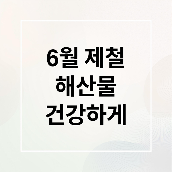 6월 제철
해산물
건강하게 (6월 제철 해산물 과일)
