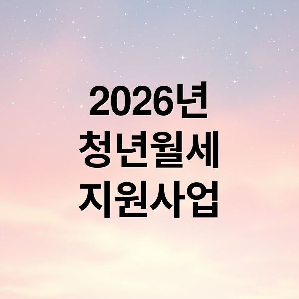 2026년
청년월세
지원사업 (청년월세 지원 6만명 모집)