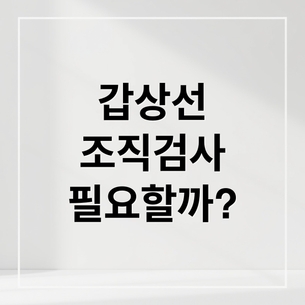 갑상선
조직검사
필요할까? (갑상선 조직검사)