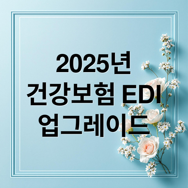 2025년건강보험 EDI업그레이드 (국민건강보험 EDI 2025년)