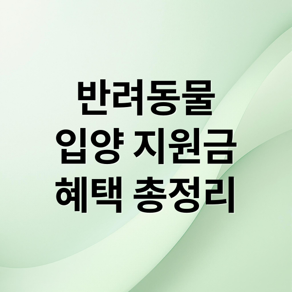 반려동물
입양 지원금
혜택 총정리 (반려동물 입양 지원금 신청)