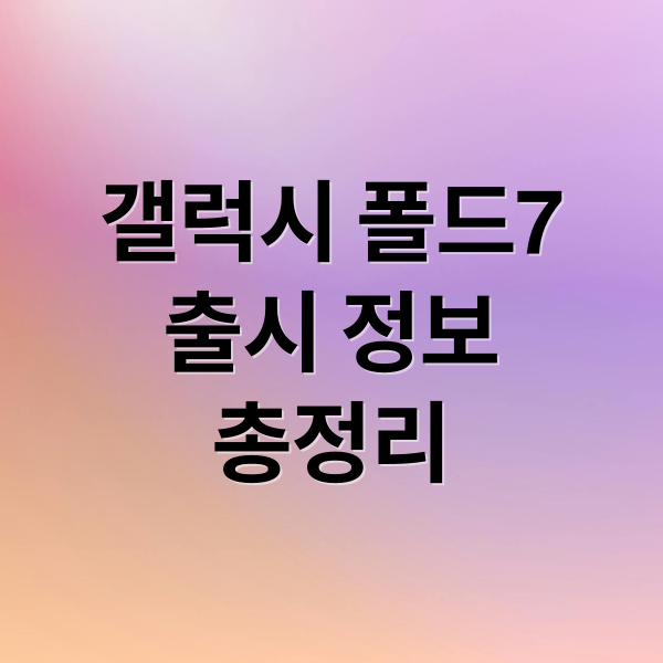 갤럭시 폴드7
출시 정보
총정리 (갤럭시 폴드7 출시일)