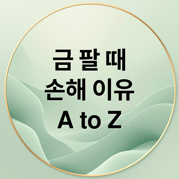 금 팔 때 손해 이유 A to Z (금값 최고치라는데, 왜 팔면 손해처럼 느껴질까?)
