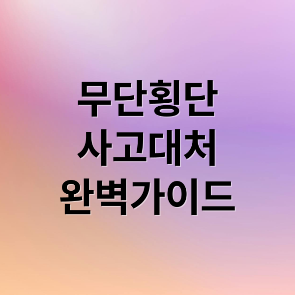 무단횡단
사고대처
완벽가이드 (무단횡단 사고 보행자 과실 책임)