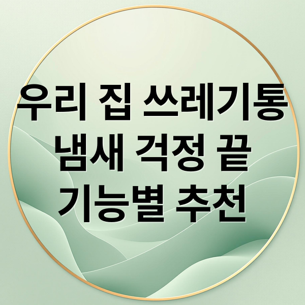 우리 집 쓰레기통
냄새 걱정 끝
기능별 추천 (쓰레기통 추천)