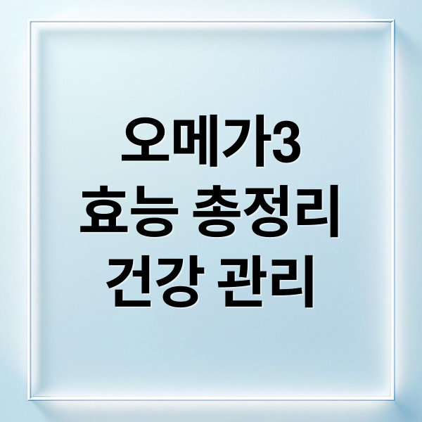 오메가3
효능 총정리
건강 관리 (오메가3 효능 부작용)