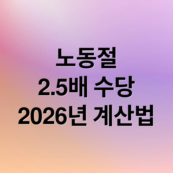 노동절
2.5배 수당
2026년 계산법 (노동절 2.5배 수당 계산 방법 기준)