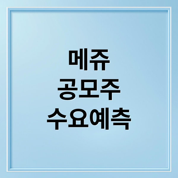 메쥬
공모주
수요예측 (메쥬 공모주 수요예측)