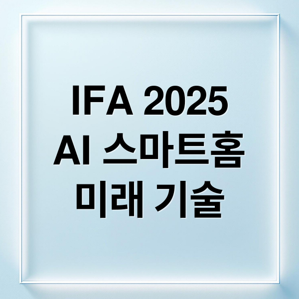 IFA 2025
AI 스마트홈
미래 기술 (IFA 2025 하이라이트)