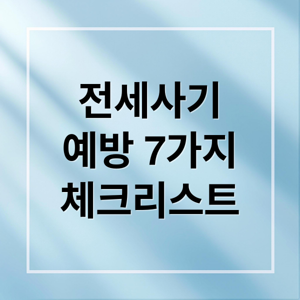 전세사기
예방 7가지
체크리스트 (전세사기 예방)