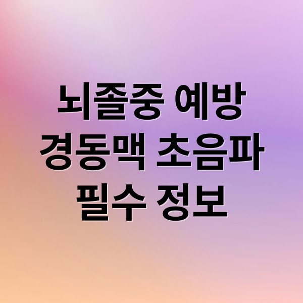 뇌졸중 예방
경동맥 초음파
필수 정보 (경동맥 초음파 뇌졸중 예방)
