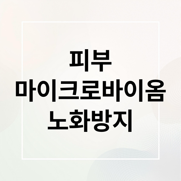 피부
마이크로바이옴
노화방지 (마이크로바이옴 피부노화)
