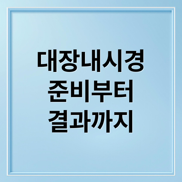 대장내시경
준비부터
결과까지 (대장 내시경)