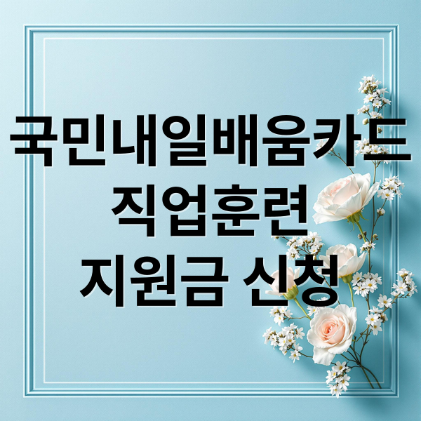 국민내일배움카드
직업훈련
지원금 신청 (직업훈련 지원금 신청 순서 단계별 정리 가이드)