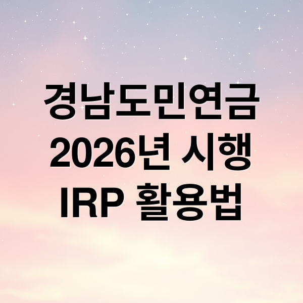 경남도민연금
2026년 시행
IRP 활용법 (경남도민연금 신청 방법 IRP)
