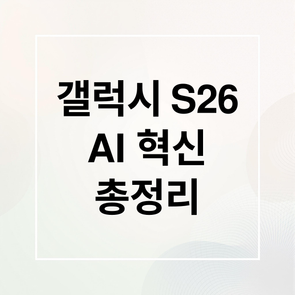 갤럭시 S26
AI 혁신
총정리 (갤럭시 S26 언팩 후기)