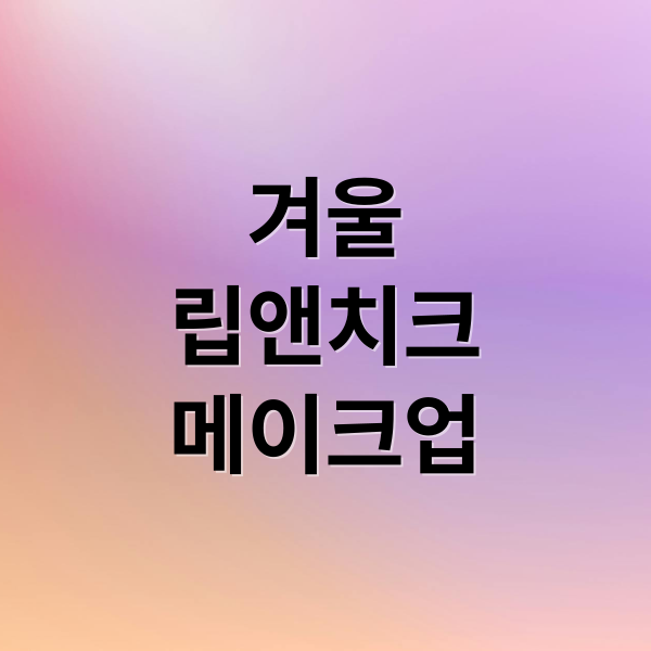 겨울
립앤치크
메이크업 (겨울 립 치크 메이크업)