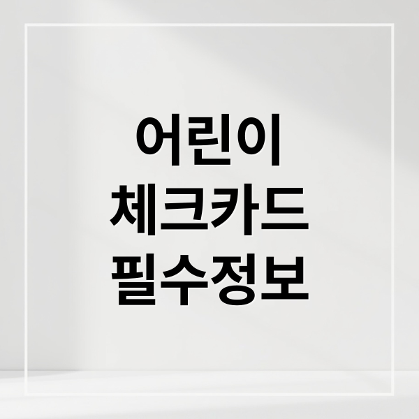 어린이
체크카드
필수정보 (어린이 체크카드)