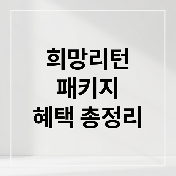 희망리턴
패키지
혜택 총정리 (희망리턴패키지)