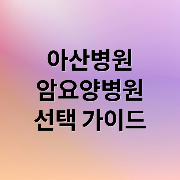 아산병원
암요양병원
선택 가이드 (아산병원 암요양병원 관리법)