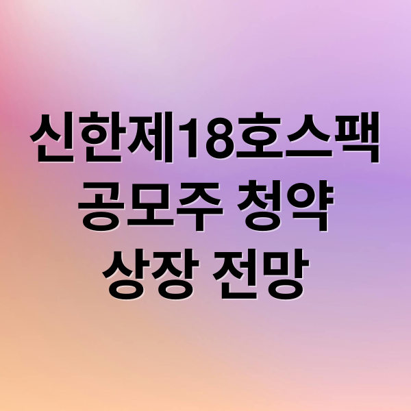 신한제18호스팩
공모주 청약
상장 전망 (신한제18호스팩, 공모주 상장)