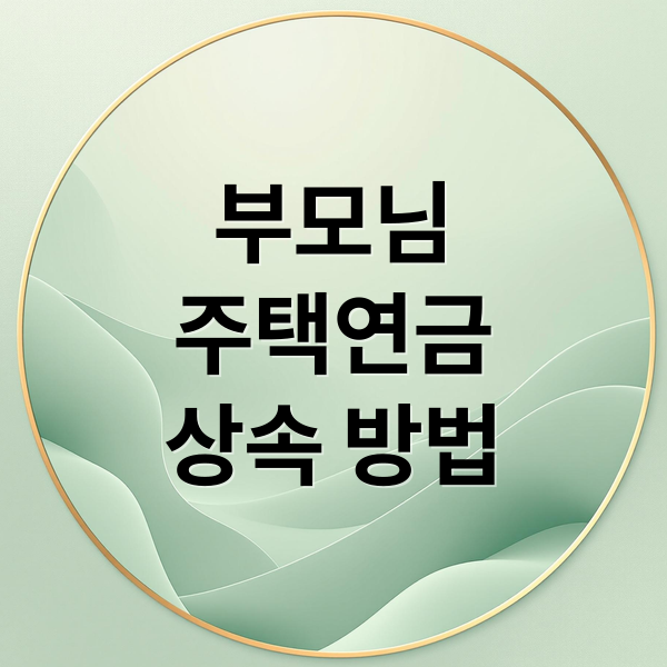 부모님
주택연금
상속 방법 (주택연금 상속)