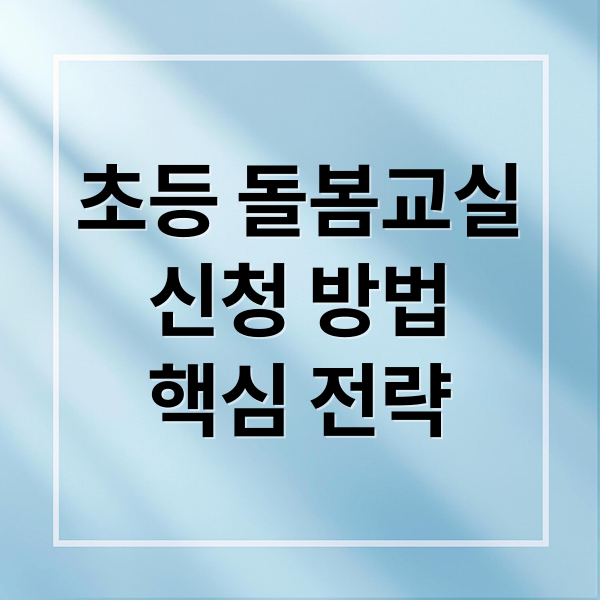 초등 돌봄교실
신청 방법
핵심 전략 (초등 돌봄교실 신청 경쟁 실패 막는 방법 완벽 정리)