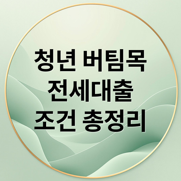 청년 버팀목
전세대출
조건 총정리 (청년전용 버팀목전세대출 조건)