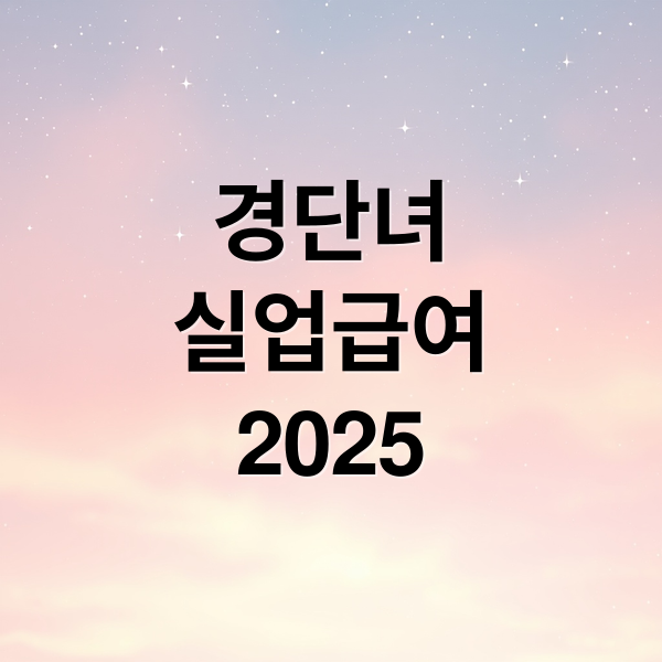 경단녀
실업급여
2025 (경력단절 여성 실업급여)
