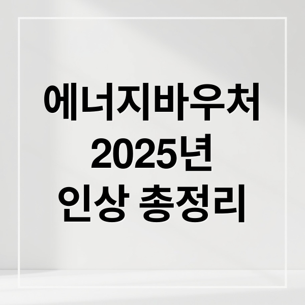 에너지바우처
2025년
인상 총정리 (에너지 바우처 금액 인상)