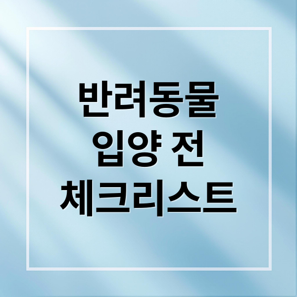 반려동물
입양 전
체크리스트 (반려동물 입양 주의점 기준)