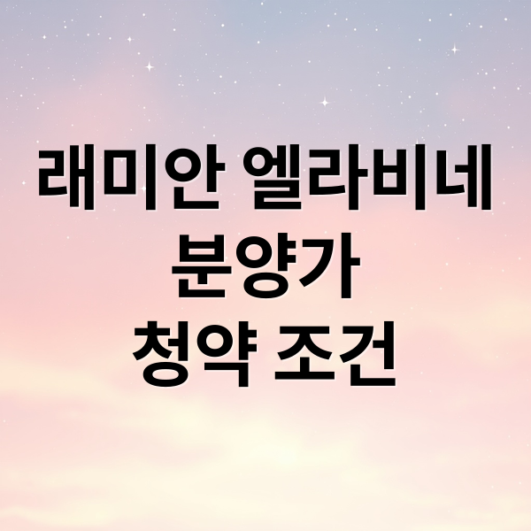 래미안 엘라비네
분양가
청약 조건 (래미안 엘라비네 분양가)