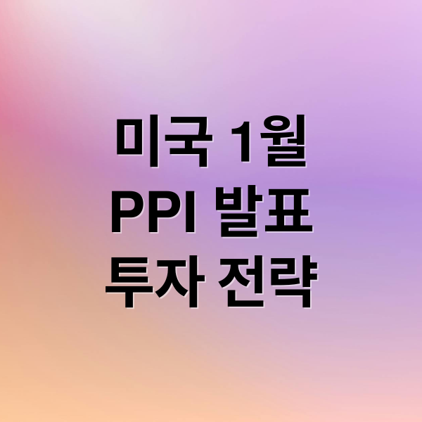 미국 1월
PPI 발표
투자 전략 (미국 1월 PPI 발표 해외선물)
