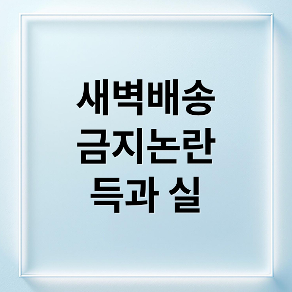 새벽배송
금지논란
득과 실 (새벽 배송 금지 소상공인)