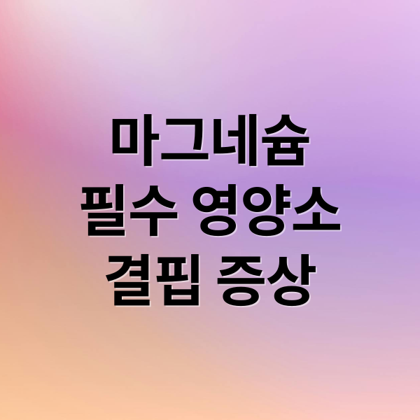 마그네슘
필수 영양소
결핍 증상 (여에스더 마그네슘 효능 부작용 가격)