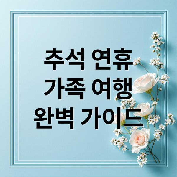 추석 연휴
가족 여행
완벽 가이드 (추석연휴 가볼만한곳  5선)