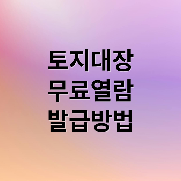토지대장
무료열람
발급방법 (토지대장 무료열람 방법)