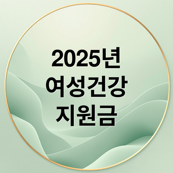 2025년
여성건강
지원금 (여성건강지원금)