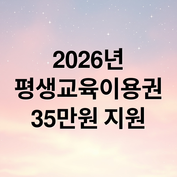2026년
평생교육이용권
35만원 지원 (평생 교육 이용권)