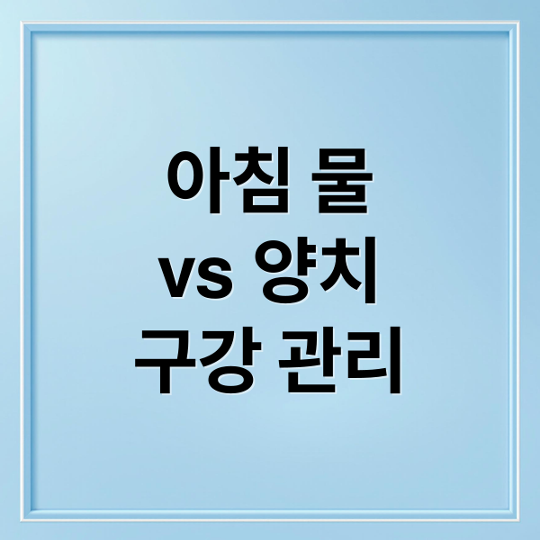 아침 물
vs 양치
구강 관리 (아침 양치 물 건강 진실)